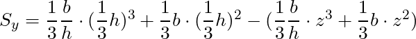 S_y = \dfrac{1}{3}\dfrac{b}{h} \cdot (\dfrac{1}{3}h)^3 + \dfrac{1}{3} b \cdot (\dfrac{1}{3}h)^2 - (\dfrac{1}{3}\dfrac{b}{h} \cdot z^3 + \dfrac{1}{3} b \cdot z^2)