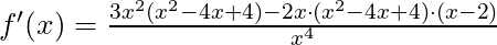 f'(x) =\frac{3x^2 (x^2-4x + 4) - 2x \cdot (x^2-4x +4) \cdot (x-2)}{x^4}