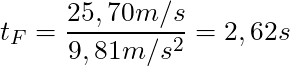 t_F = \dfrac{25,70 m/s}{9,81 m/s^2} = 2,62 s