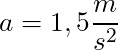 a = 1,5 \dfrac{m}{s^2}