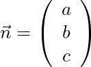 \vec{n} = \left( \begin{array}{c} a \\ b \\ c \end{array}\right)