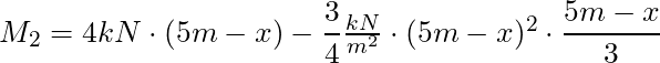 M_2 = 4 kN \cdot (5m - x) - \dfrac{3}{4} \frac{kN}{m^2}\cdot (5m-x)^2 \cdot \dfrac{5m - x}{3}