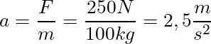 a = \dfrac{F}{m} = \dfrac{250 N}{100 kg} = 2,5 \dfrac{m}{s^2}