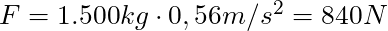 F = 1.500 kg \cdot 0,56 m/s^2 = 840 N