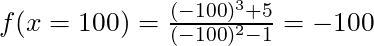 f(x = 100) = \frac{(-100)^3 + 5}{(-100)^2 - 1} = -100