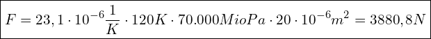  \boxed{F = 23,1 \cdot 10^{-6} \frac{1}{K} \cdot 120 K \cdot 70.000 Mio Pa \cdot 20 \cdot 10^{-6} m^2 = 3880,8 N}