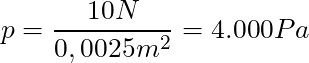 p = \dfrac{10 N}{0,0025 m^2} = 4.000 Pa
