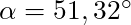 \alpha = 51,32 ^{\circ}