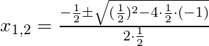 x_{1,2} = \frac{-\frac{1}{2} \pm \sqrt{(\frac{1}{2})^2 - 4 \cdot \frac{1}{2} \cdot (-1)}}{2 \cdot \frac{1}{2}}