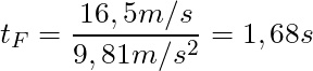 t_F = \dfrac{16,5 m/s}{9,81 m/s^2} = 1,68s