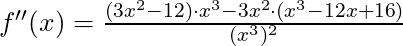 f''(x) = \frac{(3x^2 - 12) \cdot x^3 - 3x^2 \cdot (x^3 -12x + 16)}{(x^3)^2}