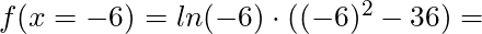 f(x = -6) = ln(-6) \cdot ((-6)^2 - 36) =