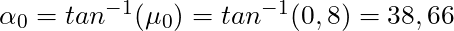 \alpha_0 = tan^{-1}(\mu_0) = tan^{-1} (0,8) = 38,66°