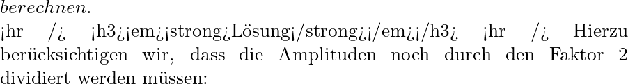 berechnen.   <hr /> <h3><em><strong>Lösung</strong></em></h3> <hr /> Hierzu berücksichtigen wir, dass die Amplituden noch durch den Faktor 2 dividiert werden müssen: 