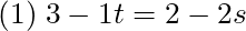 (1) \; 3 - 1t  = 2 - 2s