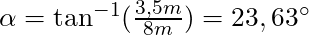 \alpha = \tan^{-1}(\frac{3,5 m}{8 m}) = 23,63^\circ