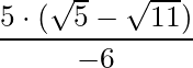 \dfrac{5 \cdot (\sqrt{5} - \sqrt{11})}{-6}