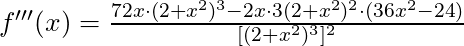 f'''(x) =\frac{72x \cdot (2+x^2)^3 - 2x \cdot 3(2+x^2)^2 \cdot (36x^2 - 24)}{[(2+x^2)^3]^2}