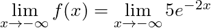 \lim \limits_{x \to -\infty} f(x) = \lim \limits_{x \to -\infty} 5e^{-2x}