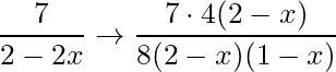 \dfrac{7}{2-2x} \rightarrow \dfrac{7 \cdot 4(2-x)}{8 (2-x)(1-x)}