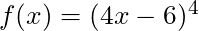 f(x) = (4x - 6)^4