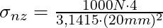 \sigma_{nz} = \frac{ 1000 N \cdot 4}{3,1415 \cdot (20 mm)^2}