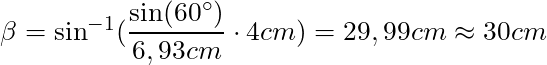\beta = \sin^{-1} (\dfrac{\sin(60^\circ)}{6,93 cm} \cdot 4 cm) = 29,99 cm \approx 30 cm