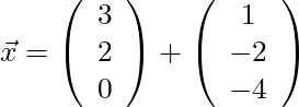 \vec{x} = \left( \begin{array}{c} 3 \\ 2 \\ 0 \end{array}\right) + \left( \begin{array}{c} 1 \\ -2 \\ -4 \end{array}\right)