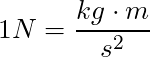 1 N = \dfrac{kg \cdot m}{s^2}