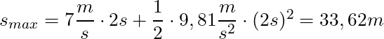 s_{max} = 7 \dfrac{m}{s} \cdot 2s + \dfrac{1}{2} \cdot 9,81 \dfrac{m}{s^2} \cdot (2s)^2 = 33,62 m