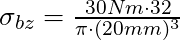 \sigma_{bz} = \frac{30 Nm \cdot 32}{\pi \cdot (20 mm)^3}