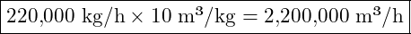 \boxed{220{,}000 \text{ kg/h} \times 10 \text{ m&sup3;/kg} = 2{,}200{,}000 \text{ m&sup3;/h}}