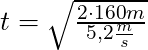 t = \sqrt{\frac{2 \cdot 160m}{5,2 \frac{m}{s}}}