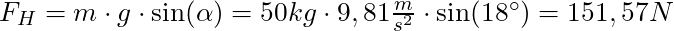 F_H = m \cdot g \cdot \sin(\alpha) = 50 kg \cdot 9,81 \frac{m}{s^2} \cdot \sin(18^\circ) = 151,57 N