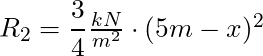 R_2 = \dfrac{3}{4} \frac{kN}{m^2}\cdot (5m-x)^2