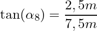 \tan(\alpha_8) = \dfrac{2,5m}{7,5m}