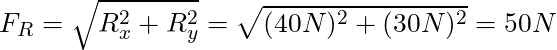 F_R = \sqrt{R_x^2 + R_y^2} = \sqrt{(40 N)^2 + (30 N)^2} = 50 N