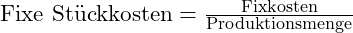 \text{Fixe Stückkosten} = \frac{\text{Fixkosten}}{\text{Produktionsmenge}}