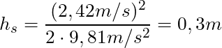 h_{s} = \dfrac{(2,42 m/s)^2}{2 \cdot 9,81 m/s^2} = 0,3m