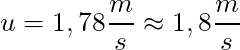 u = 1,78 \dfrac{m}{s} \approx 1,8 \dfrac{m}{s}