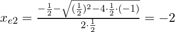 x_{e2} = \frac{-\frac{1}{2} - \sqrt{(\frac{1}{2})^2 - 4 \cdot \frac{1}{2} \cdot (-1)}}{2 \cdot \frac{1}{2}} = -2