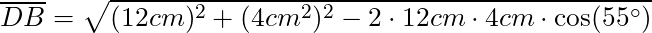 \overline{DB} = \sqrt{(12 cm)^2 + (4 cm^2)^2 - 2 \cdot 12 cm \cdot 4 cm \cdot \cos(55^\circ)}