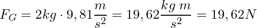 F_G = 2 kg \cdot 9,81 \dfrac{m}{s^2} = 19,62 \dfrac{kg \; m}{s^2} = 19,62 N