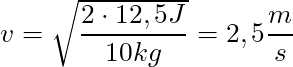 v = \sqrt{\dfrac{2 \cdot 12,5 J}{10 kg}} = 2,5 \dfrac{m}{s}