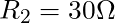 R_2 = 30 \Omega