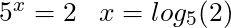 5^x = 2 \; \; \; \rigghtarrow x = log_5(2)