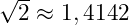 \sqrt{2} \approx 1,4142