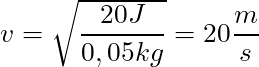 v = \sqrt{\dfrac{20 J}{0,05 kg} } = 20 \dfrac{m}{s}