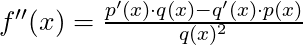 f''(x) =\frac{p'(x) \cdot q(x) - q'(x) \cdot p(x)}{q(x)^2}