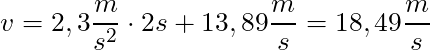 v = 2,3 \dfrac{m}{s^2} \cdot 2s + 13,89 \dfrac{m}{s} = 18,49 \dfrac{m}{s}